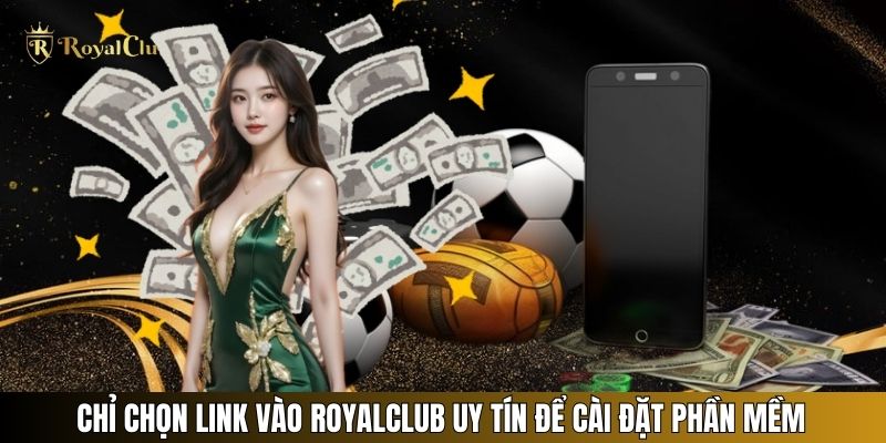 Chỉ chọn link vào Royalclub uy tín để cài đặt phần mềm